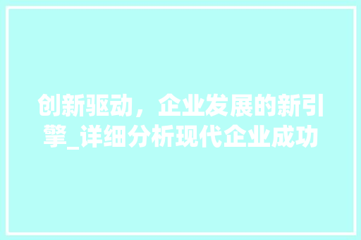 创新驱动，企业发展的新引擎_详细分析现代企业成功之路 创新驱动，企业发展的新引擎_详细分析现代企业成功之路 SEO关键词