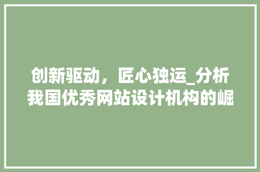 创新驱动，匠心独运_分析我国优秀网站设计机构的崛起之路 创新驱动，匠心独运_分析我国优秀网站设计机构的崛起之路 网站建设公司