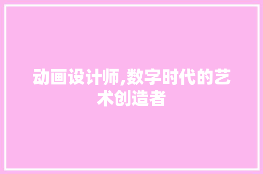 动画设计师,数字时代的艺术创造者 动画设计师,数字时代的艺术创造者 SEO关键词