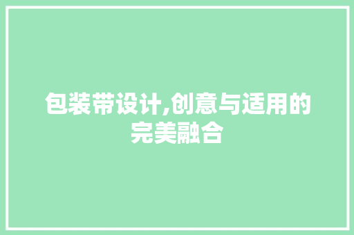 包装带设计,创意与适用的完美融合 包装带设计,创意与适用的完美融合 必应SEO