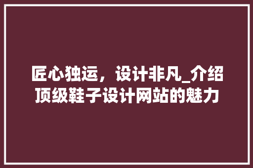 匠心独运，设计非凡_介绍顶级鞋子设计网站的魅力