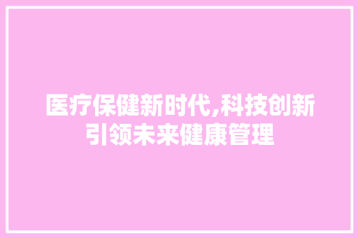 医疗保健新时代,科技创新引领未来健康管理 医疗保健新时代,科技创新引领未来健康管理 网站建设公司