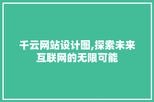 千云网站设计图,探索未来互联网的无限可能 千云网站设计图,探索未来互联网的无限可能 百度SEO