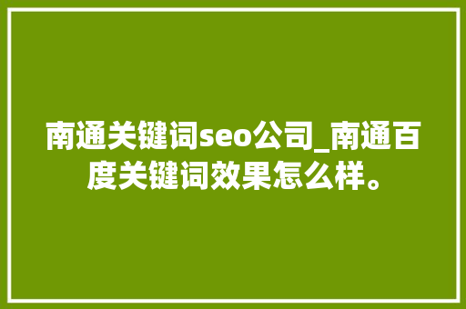 南通关键词seo公司_南通百度关键词效果怎么样。 南通关键词seo公司_南通百度关键词效果怎么样。 SEO关键词