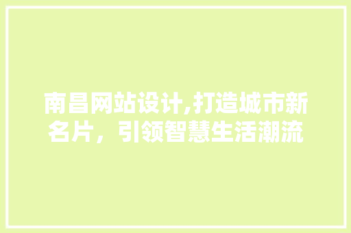 南昌网站设计,打造城市新名片，引领智慧生活潮流 南昌网站设计,打造城市新名片，引领智慧生活潮流 搜狗SEO
