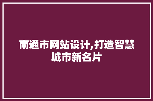 南通市网站设计,打造智慧城市新名片 南通市网站设计,打造智慧城市新名片 网站建设公司