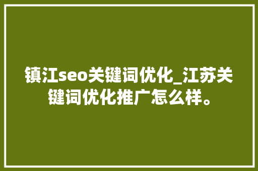 镇江seo关键词优化_江苏关键词优化推广怎么样。 镇江seo关键词优化_江苏关键词优化推广怎么样。 SEO关键词