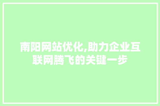 南阳网站优化,助力企业互联网腾飞的关键一步 南阳网站优化,助力企业互联网腾飞的关键一步 神马SEO