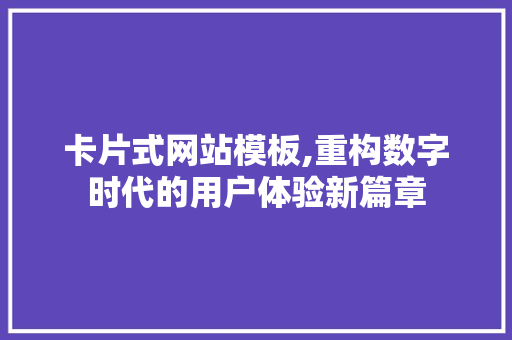 卡片式网站模板,重构数字时代的用户体验新篇章 卡片式网站模板,重构数字时代的用户体验新篇章 搜狗SEO