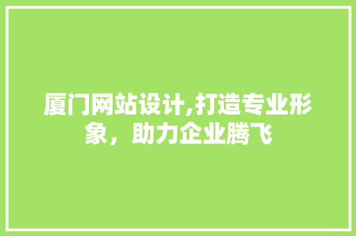 厦门网站设计,打造专业形象，助力企业腾飞 厦门网站设计,打造专业形象，助力企业腾飞 SEO关键词