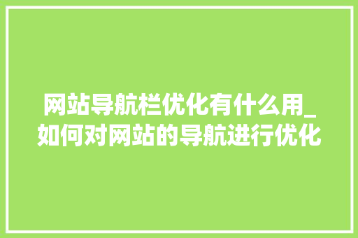 网站导航栏优化有什么用_如何对网站的导航进行优化。 网站导航栏优化有什么用_如何对网站的导航进行优化。 神马SEO