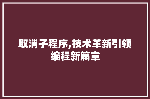 取消子程序,技术革新引领编程新篇章 取消子程序,技术革新引领编程新篇章 SEO关键词