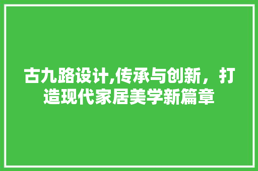古九路设计,传承与创新，打造现代家居美学新篇章 古九路设计,传承与创新，打造现代家居美学新篇章 SEO关键词