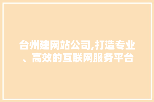 台州建网站公司,打造专业、高效的互联网服务平台 台州建网站公司,打造专业、高效的互联网服务平台 百度SEO