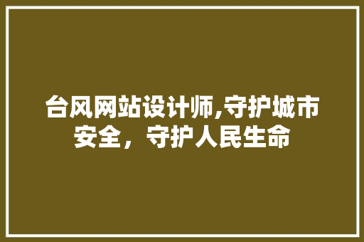 台风网站设计师,守护城市安全，守护人民生命 台风网站设计师,守护城市安全，守护人民生命 SEO关键词