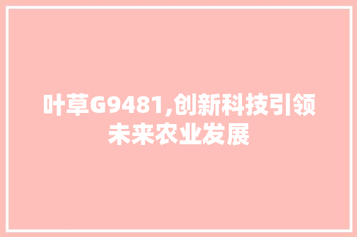 叶草G9481,创新科技引领未来农业发展 叶草G9481,创新科技引领未来农业发展 百度SEO