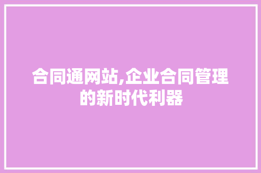 合同通网站,企业合同管理的新时代利器 合同通网站,企业合同管理的新时代利器 SEO关键词