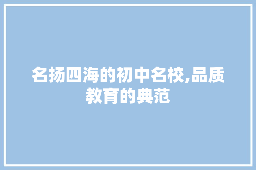名扬四海的初中名校,品质教育的典范 名扬四海的初中名校,品质教育的典范 搜狗SEO