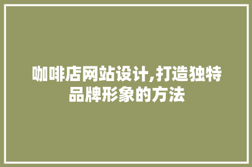 咖啡店网站设计,打造独特品牌形象的方法 咖啡店网站设计,打造独特品牌形象的方法 神马SEO