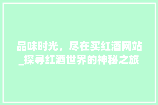 品味时光，尽在买红酒网站_探寻红酒世界的神秘之旅 品味时光，尽在买红酒网站_探寻红酒世界的神秘之旅 网站建设公司