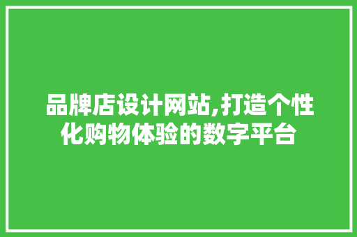 品牌店设计网站,打造个性化购物体验的数字平台 品牌店设计网站,打造个性化购物体验的数字平台 SEO关键词