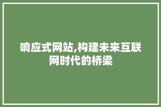 响应式网站,构建未来互联网时代的桥梁 响应式网站,构建未来互联网时代的桥梁 神马SEO