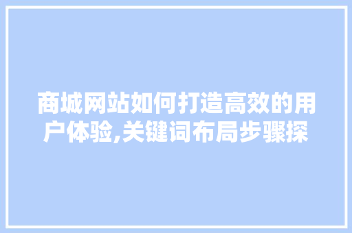 商城网站如何打造高效的用户体验,关键词布局步骤探析 商城网站如何打造高效的用户体验,关键词布局步骤探析 SEO关键词