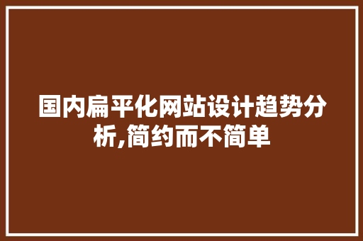 国内扁平化网站设计趋势分析,简约而不简单 国内扁平化网站设计趋势分析,简约而不简单 必应SEO