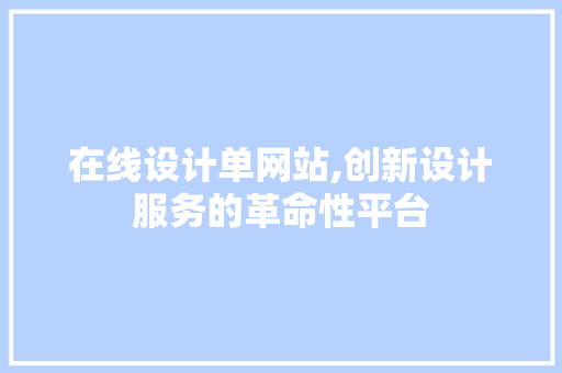 在线设计单网站,创新设计服务的革命性平台 在线设计单网站,创新设计服务的革命性平台 神马SEO