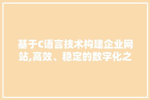 基于C语言技术构建企业网站,高效、稳定的数字化之路 基于C语言技术构建企业网站,高效、稳定的数字化之路 百度SEO