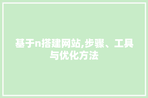 基于n搭建网站,步骤、工具与优化方法 基于n搭建网站,步骤、工具与优化方法 搜狗SEO