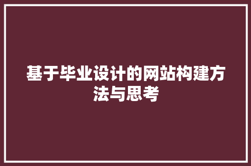 基于毕业设计的网站构建方法与思考 基于毕业设计的网站构建方法与思考 SEO关键词