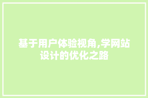 基于用户体验视角,学网站设计的优化之路 基于用户体验视角,学网站设计的优化之路 网站建设公司