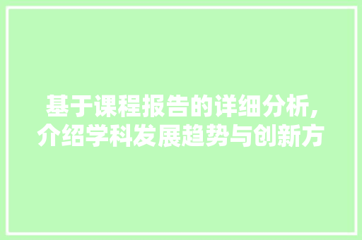 基于课程报告的详细分析,介绍学科发展趋势与创新方法 基于课程报告的详细分析,介绍学科发展趋势与创新方法 SEO关键词