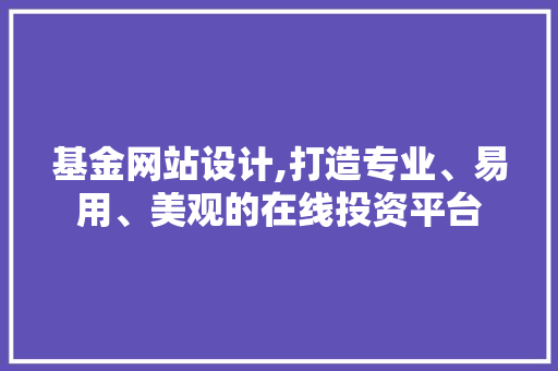 基金网站设计,打造专业、易用、美观的在线投资平台 基金网站设计,打造专业、易用、美观的在线投资平台 SEO关键词