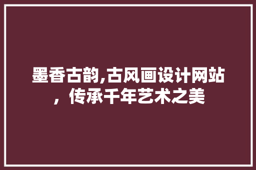 墨香古韵,古风画设计网站，传承千年艺术之美 墨香古韵,古风画设计网站，传承千年艺术之美 必应SEO