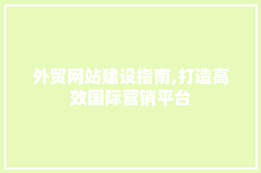 外贸网站建设指南,打造高效国际营销平台 外贸网站建设指南,打造高效国际营销平台 搜狗SEO