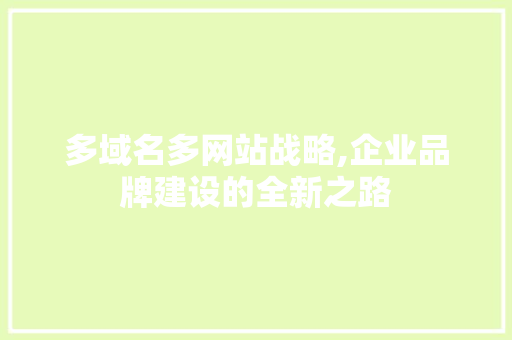 多域名多网站战略,企业品牌建设的全新之路 多域名多网站战略,企业品牌建设的全新之路 百度SEO