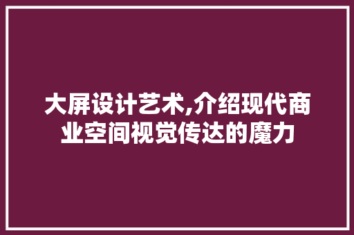 大屏设计艺术,介绍现代商业空间视觉传达的魔力 大屏设计艺术,介绍现代商业空间视觉传达的魔力 百度SEO