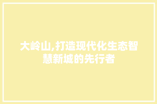 大岭山,打造现代化生态智慧新城的先行者 大岭山,打造现代化生态智慧新城的先行者 网站建设公司
