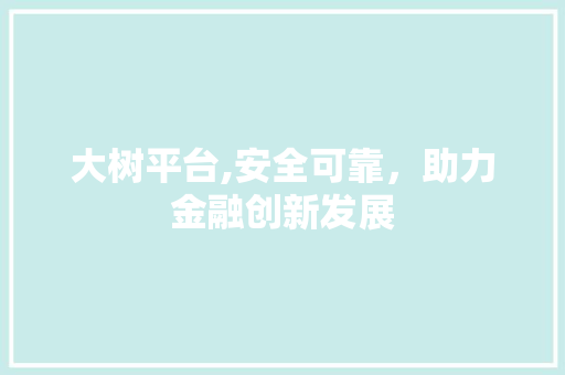 大树平台,安全可靠，助力金融创新发展 大树平台,安全可靠，助力金融创新发展 百度SEO