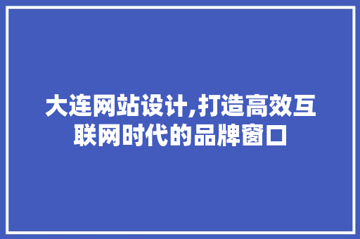 大连网站设计,打造高效互联网时代的品牌窗口 大连网站设计,打造高效互联网时代的品牌窗口 搜狗SEO
