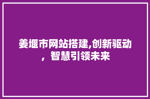 姜堰市网站搭建,创新驱动，智慧引领未来 姜堰市网站搭建,创新驱动，智慧引领未来 必应SEO