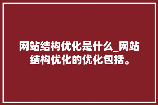 网站结构优化是什么_网站结构优化的优化包括。 网站结构优化是什么_网站结构优化的优化包括。 SEO关键词