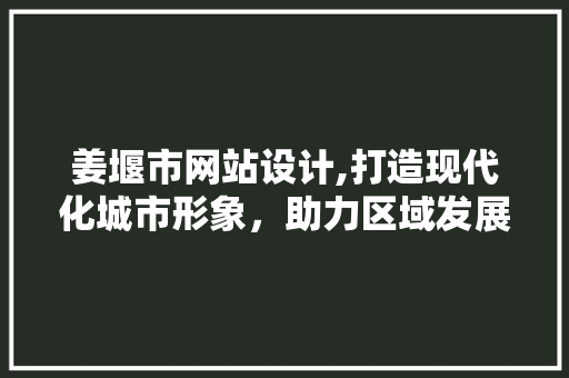 姜堰市网站设计,打造现代化城市形象，助力区域发展 姜堰市网站设计,打造现代化城市形象，助力区域发展 百度SEO