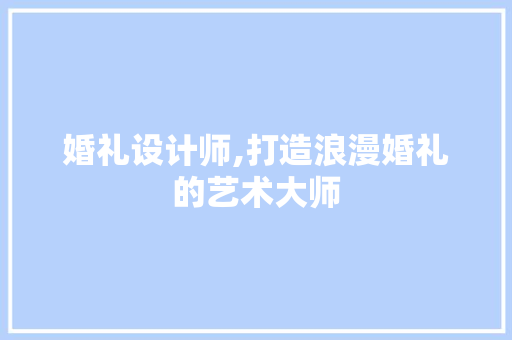 婚礼设计师,打造浪漫婚礼的艺术大师 婚礼设计师,打造浪漫婚礼的艺术大师 百度SEO