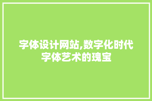 字体设计网站,数字化时代字体艺术的瑰宝 字体设计网站,数字化时代字体艺术的瑰宝 搜狗SEO