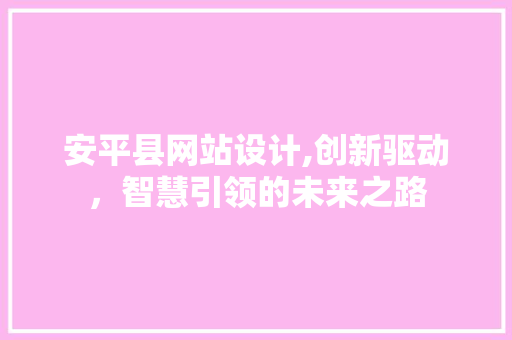 安平县网站设计,创新驱动，智慧引领的未来之路 安平县网站设计,创新驱动，智慧引领的未来之路 SEO关键词