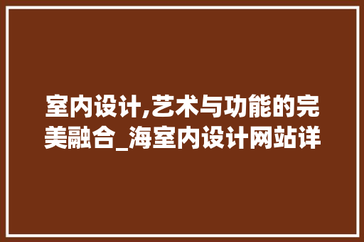 室内设计,艺术与功能的完美融合_海室内设计网站详细分析 室内设计,艺术与功能的完美融合_海室内设计网站详细分析 SEO关键词