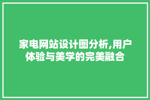 家电网站设计图分析,用户体验与美学的完美融合 家电网站设计图分析,用户体验与美学的完美融合 百度SEO